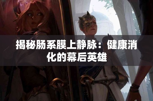 揭秘肠系膜上静脉：健康消化的幕后英雄