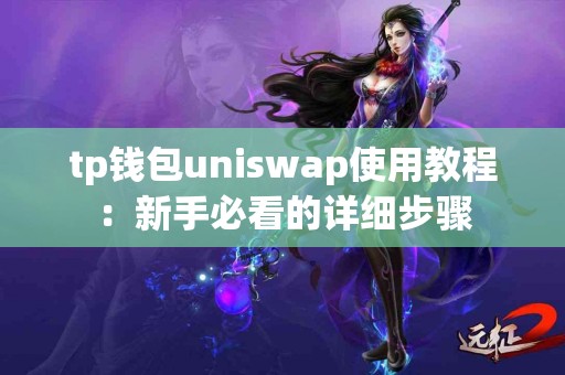 tp钱包uniswap使用教程：新手必看的详细步骤