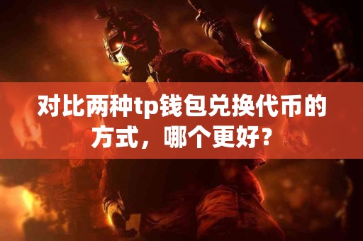 对比两种tp钱包兑换代币的方式，哪个更好？