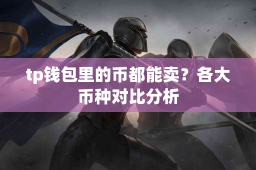 tp钱包里的币都能卖？各大币种对比分析
