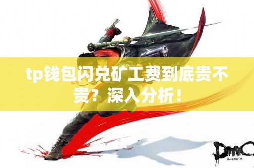 tp钱包闪兑矿工费到底贵不贵？深入分析！
