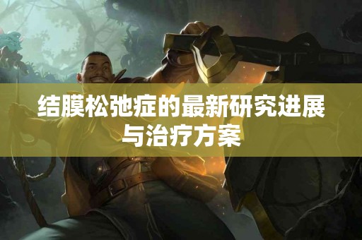 结膜松弛症的最新研究进展与治疗方案