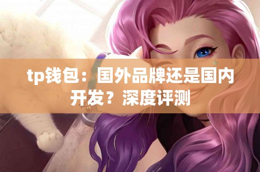 tp钱包：国外品牌还是国内开发？深度评测