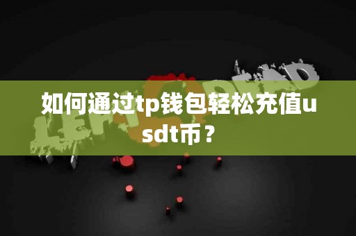 如何通过tp钱包轻松充值usdt币？