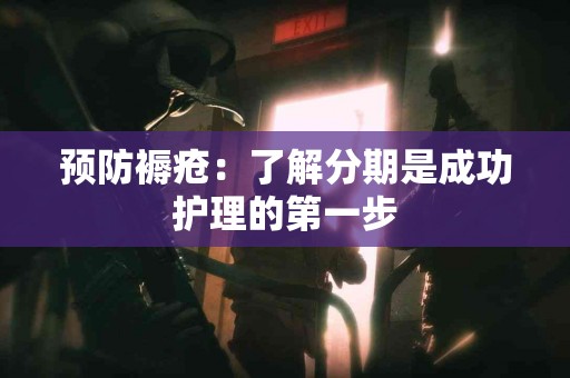 预防褥疮：了解分期是成功护理的第一步