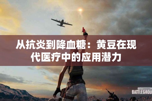 从抗炎到降血糖：黄豆在现代医疗中的应用潜力