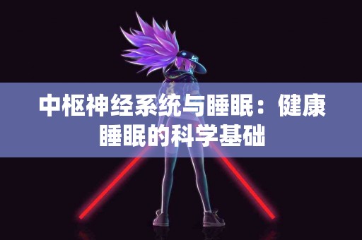 中枢神经系统与睡眠：健康睡眠的科学基础