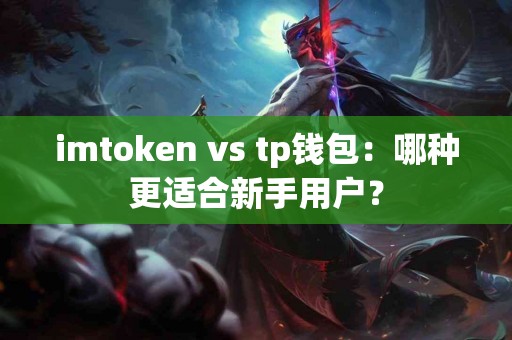 imtoken vs tp钱包：哪种更适合新手用户？