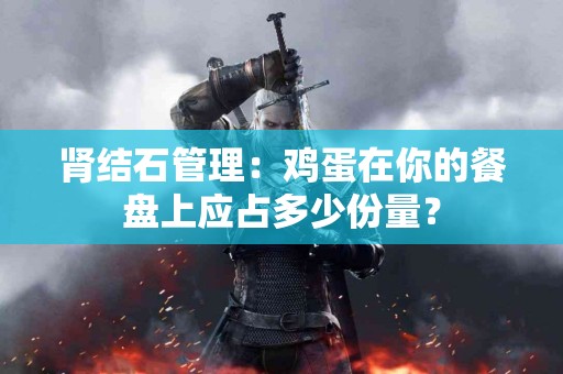 肾结石管理：鸡蛋在你的餐盘上应占多少份量？