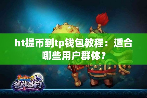 ht提币到tp钱包教程：适合哪些用户群体？