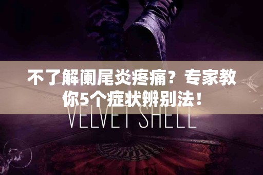 不了解阑尾炎疼痛？专家教你5个症状辨别法！