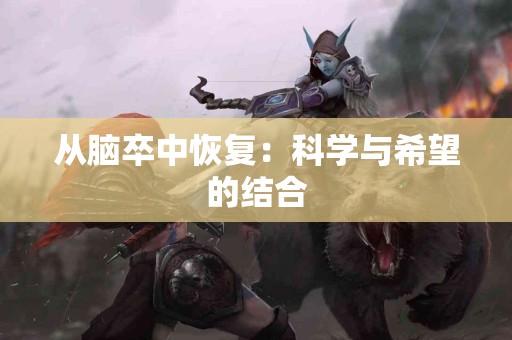 从脑卒中恢复：科学与希望的结合