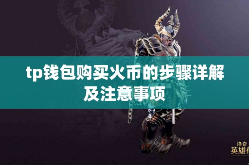 tp钱包购买火币的步骤详解及注意事项
