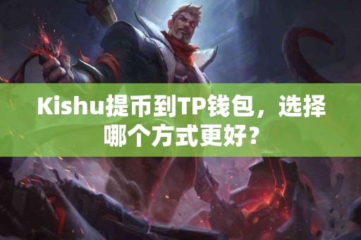Kishu提币到TP钱包，选择哪个方式更好？