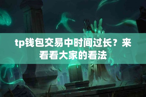 tp钱包交易中时间过长？来看看大家的看法