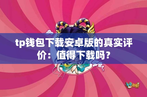 tp钱包下载安卓版的真实评价：值得下载吗？