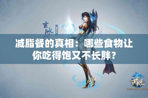 减脂餐的真相：哪些食物让你吃得饱又不长胖？