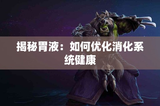 揭秘胃液：如何优化消化系统健康