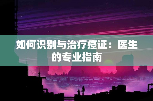 如何识别与治疗痉证：医生的专业指南