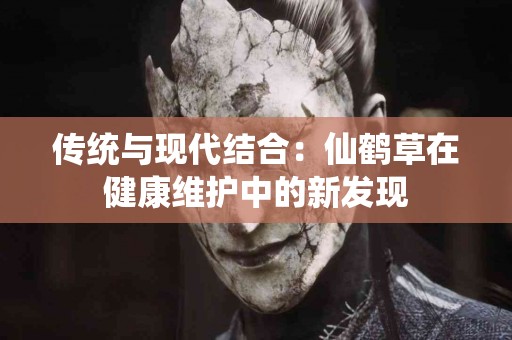 传统与现代结合：仙鹤草在健康维护中的新发现