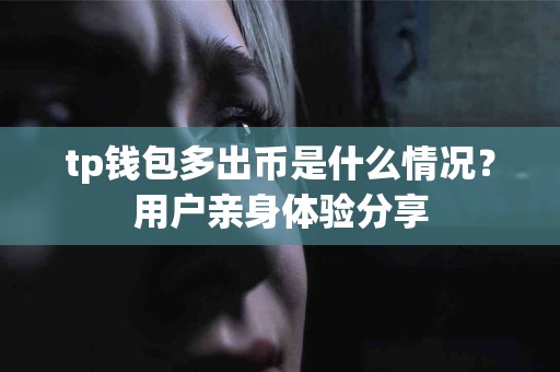 tp钱包多出币是什么情况？用户亲身体验分享