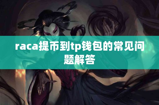 raca提币到tp钱包的常见问题解答