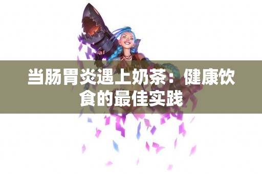 当肠胃炎遇上奶茶：健康饮食的最佳实践