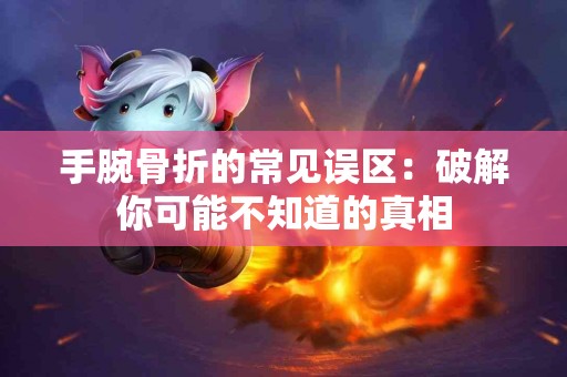 手腕骨折的常见误区：破解你可能不知道的真相
