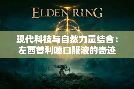 现代科技与自然力量结合：左西替利嗪口服液的奇迹