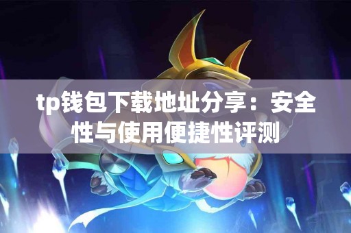 tp钱包下载地址分享：安全性与使用便捷性评测