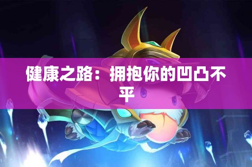 健康之路：拥抱你的凹凸不平