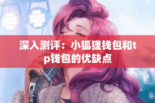 深入测评：小狐狸钱包和tp钱包的优缺点