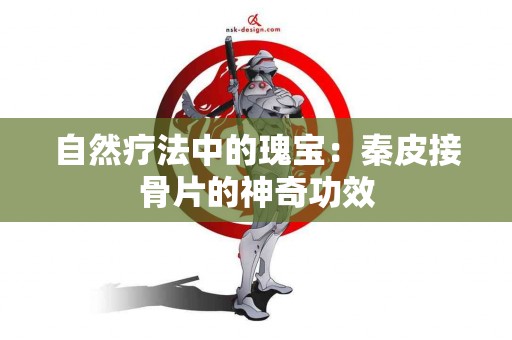 自然疗法中的瑰宝：秦皮接骨片的神奇功效