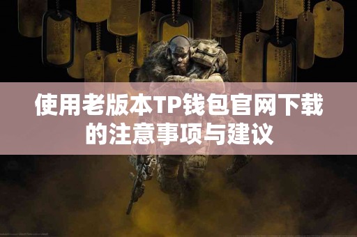 使用老版本TP钱包官网下载的注意事项与建议
