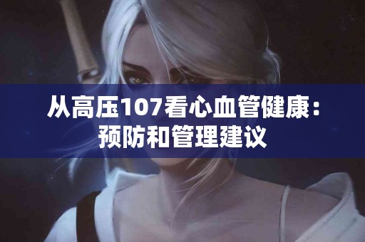从高压107看心血管健康：预防和管理建议