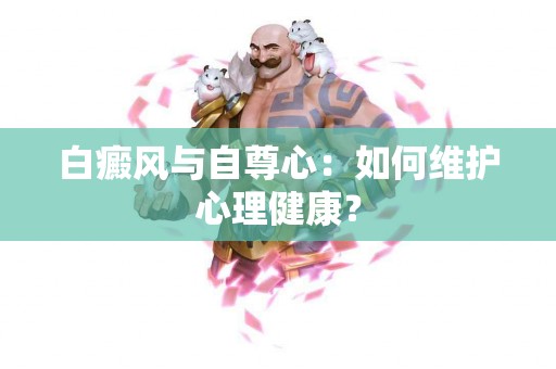 白癜风与自尊心：如何维护心理健康？