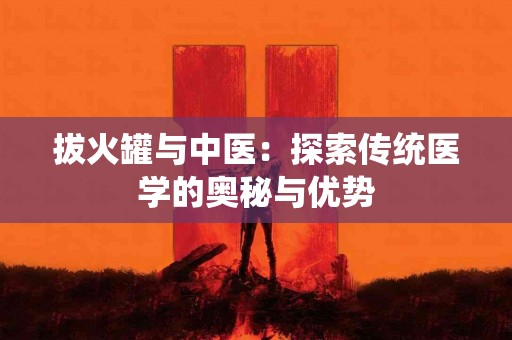 拔火罐与中医：探索传统医学的奥秘与优势