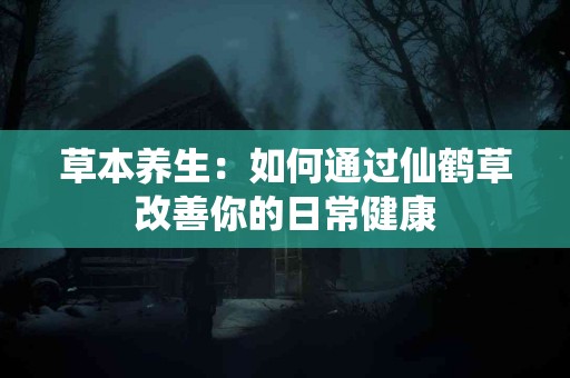 草本养生：如何通过仙鹤草改善你的日常健康