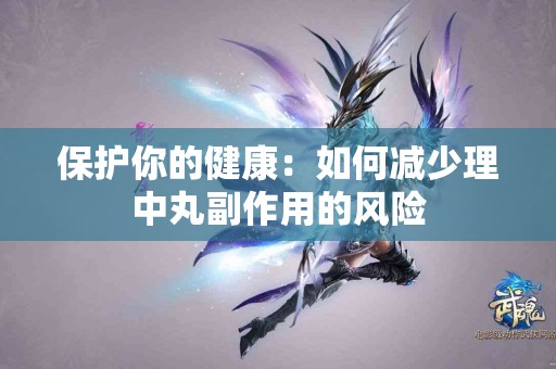 保护你的健康：如何减少理中丸副作用的风险