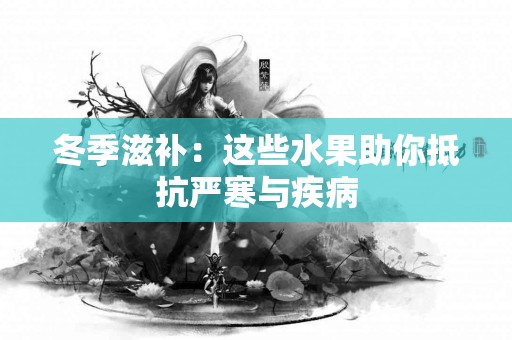 冬季滋补：这些水果助你抵抗严寒与疾病
