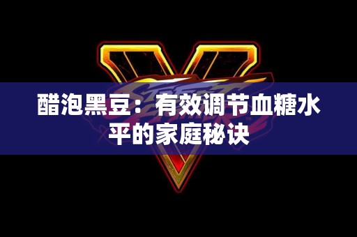 醋泡黑豆：有效调节血糖水平的家庭秘诀