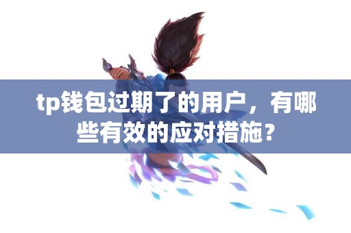 tp钱包过期了的用户，有哪些有效的应对措施？
