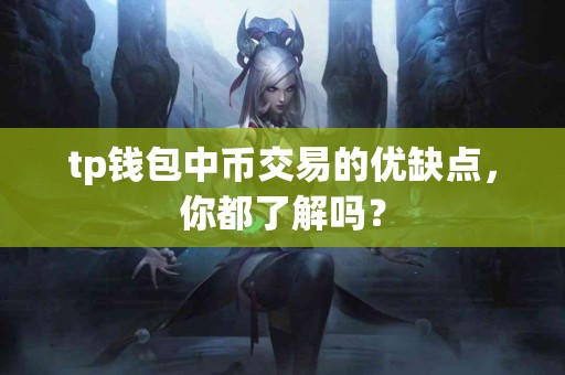 tp钱包中币交易的优缺点，你都了解吗？