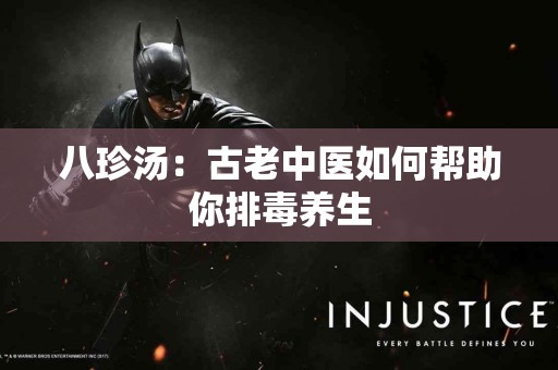 八珍汤：古老中医如何帮助你排毒养生