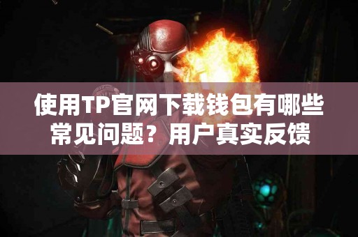 使用TP官网下载钱包有哪些常见问题？用户真实反馈