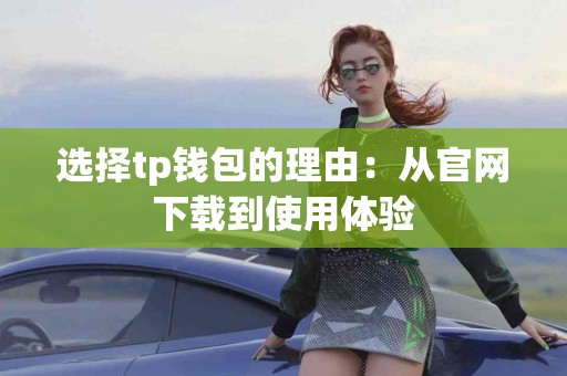 选择tp钱包的理由：从官网下载到使用体验