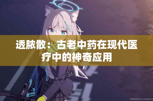 透脓散：古老中药在现代医疗中的神奇应用