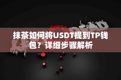 抹茶如何将USDT提到TP钱包？详细步骤解析