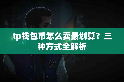 tp钱包币怎么卖最划算？三种方式全解析