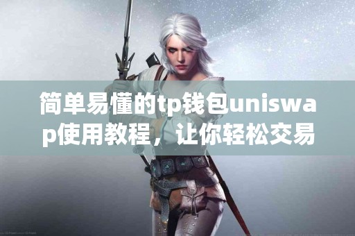 简单易懂的tp钱包uniswap使用教程，让你轻松交易